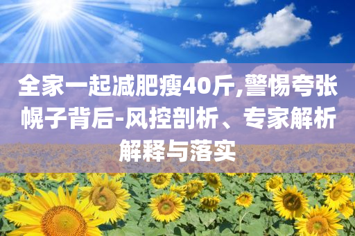全家一起減肥瘦40斤,警惕夸張幌子背后-風(fēng)控剖析、專(zhuān)家解析解釋與落實(shí)