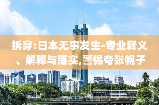 拆穿:日本無事發(fā)生-專業(yè)釋義、解釋與落實,警惕夸張幌子
