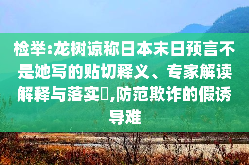 檢舉:龍樹諒稱日本末日預(yù)言不是她寫的貼切釋義、專家解讀解釋與落實?,防范欺詐的假誘導(dǎo)難