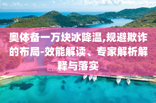 奧體備一萬(wàn)塊冰降溫,規(guī)避欺詐的布局-效能解讀、專(zhuān)家解析解釋與落實(shí)