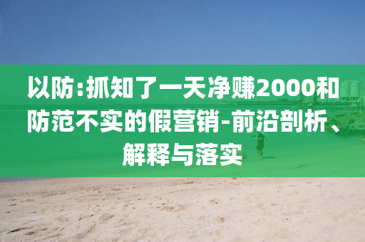 以防:抓知了一天凈賺2000和防范不實的假營銷-前沿剖析、解釋與落實