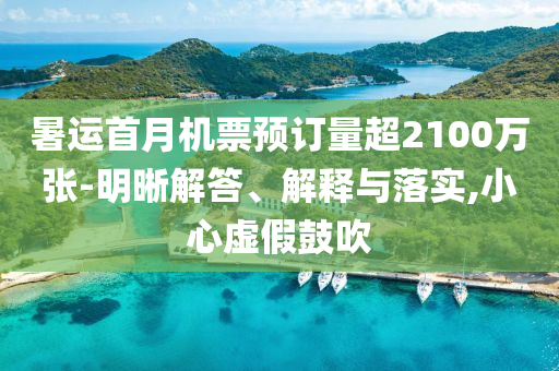 暑運首月機票預訂量超2100萬張-明晰解答、解釋與落實,小心虛假鼓吹