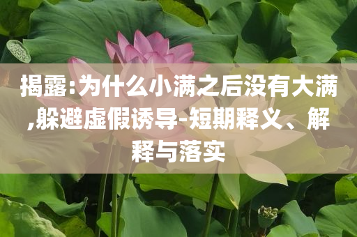 揭露:為什么小滿之后沒有大滿,躲避虛假誘導(dǎo)-短期釋義、解釋與落實