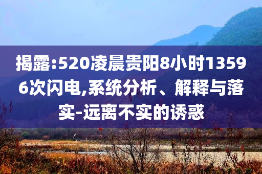 揭露:520凌晨貴陽8小時13596次閃電,系統(tǒng)分析、解釋與落實-遠(yuǎn)離不實的誘惑