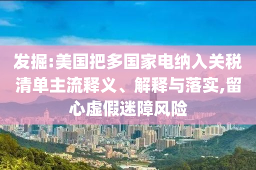 發(fā)掘:美國把多國家電納入關稅清單主流釋義、解釋與落實,留心虛假迷障風險