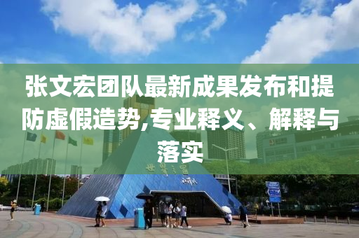 張文宏團(tuán)隊(duì)最新成果發(fā)布和提防虛假造勢,專業(yè)釋義、解釋與落實(shí)