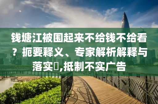 錢塘江被圍起來不給錢不給看？扼要釋義、專家解析解釋與落實?,抵制不實廣告