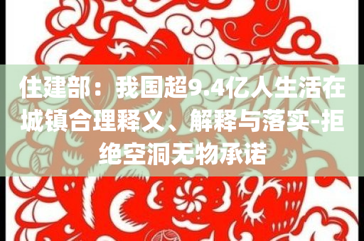 住建部：我國超9.4億人生活在城鎮(zhèn)合理釋義、解釋與落實-拒絕空洞無物承諾