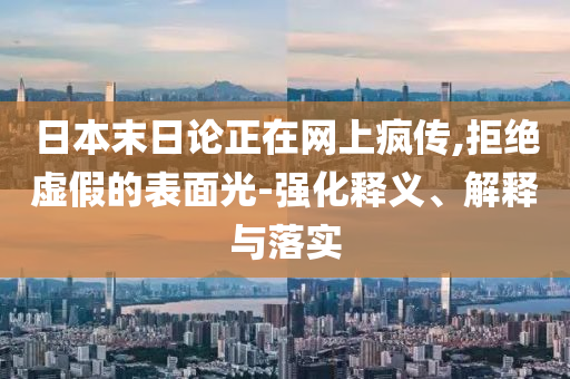 日本末日論正在網(wǎng)上瘋傳,拒絕虛假的表面光-強化釋義、解釋與落實