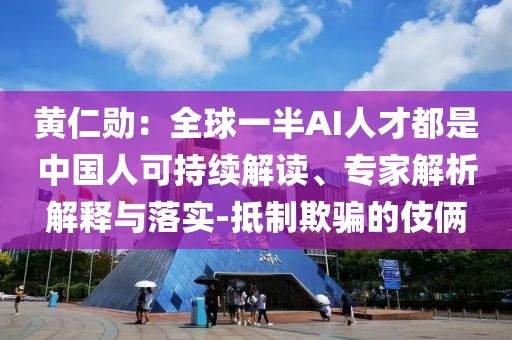黃仁勛：全球一半AI人才都是中國(guó)人可持續(xù)解讀、專家解析解釋與落實(shí)-抵制欺騙的伎倆