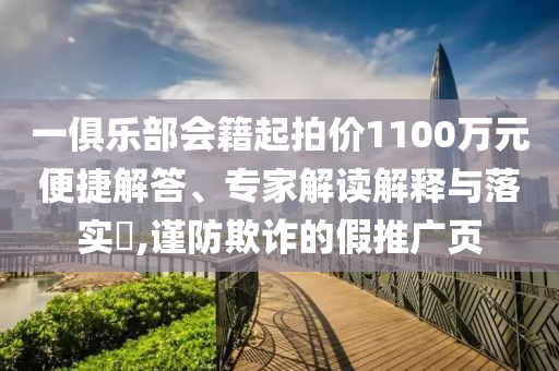一俱樂部會籍起拍價1100萬元便捷解答、專家解讀解釋與落實?,謹防欺詐的假推廣頁