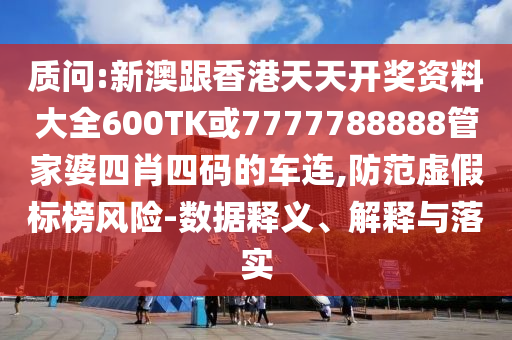 質(zhì)問(wèn):新澳跟香港天天開(kāi)獎(jiǎng)資料大全600TK或7777788888管家婆四肖四碼的車(chē)連,防范虛假標(biāo)榜風(fēng)險(xiǎn)-數(shù)據(jù)釋義、解釋與落實(shí)