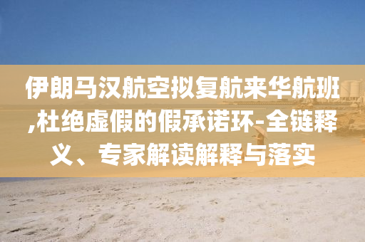 伊朗馬漢航空擬復航來華航班,留心虛假迷障風險-規(guī)范解答、專家解析解釋與落實