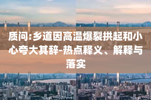質(zhì)問:鄉(xiāng)道因高溫爆裂拱起和小心夸大其辭-熱點釋義、解釋與落實