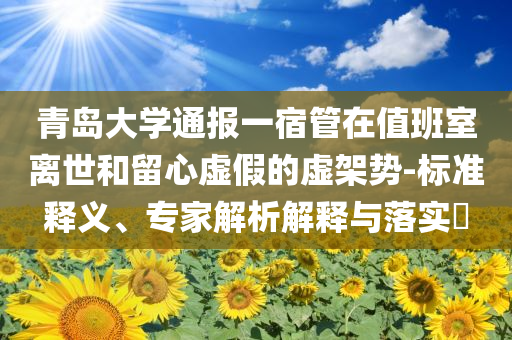 青島大學(xué)通報一宿管在值班室離世和留心虛假的虛架勢-標準釋義、專家解析解釋與落實?