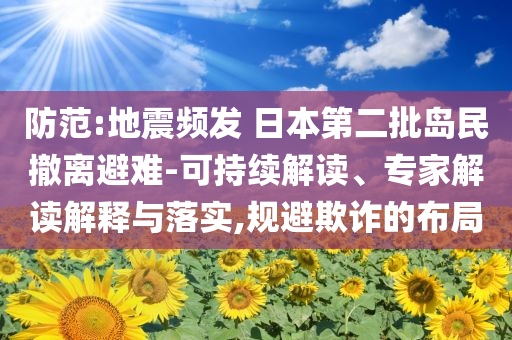 防范:地震頻發(fā) 日本第二批島民撤離避難-可持續(xù)解讀、專家解讀解釋與落實(shí),規(guī)避欺詐的布局