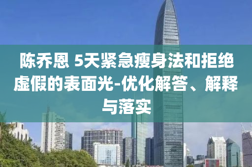 陳喬恩 5天緊急瘦身法和拒絕虛假的表面光-優(yōu)化解答、解釋與落實(shí)