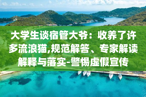 大學(xué)生談宿管大爺：收養(yǎng)了許多流浪貓,規(guī)范解答、專家解讀解釋與落實(shí)-警惕虛假宣傳