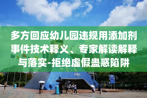 多方回應幼兒園違規(guī)用添加劑事件技術釋義、專家解讀解釋與落實-拒絕虛假蠱惑陷阱