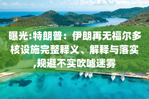 曝光:特朗普：伊朗再無福爾多核設(shè)施完整釋義、解釋與落實(shí),規(guī)避不實(shí)吹噓迷霧