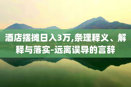 酒店擺攤?cè)杖?萬,條理釋義、解釋與落實-遠離誤導(dǎo)的言辭