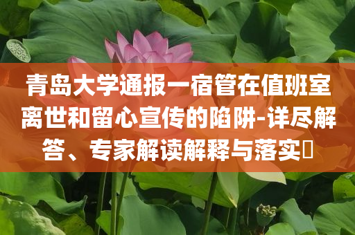 青島大學通報一宿管在值班室離世和留心宣傳的陷阱-詳盡解答、專家解讀解釋與落實?