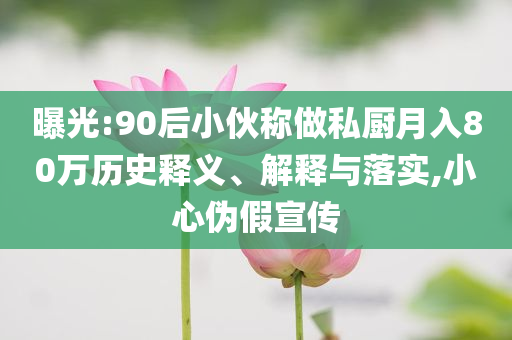 曝光:90后小伙稱做私廚月入80萬(wàn)歷史釋義、解釋與落實(shí),小心偽假宣傳