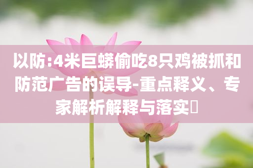 以防:4米巨蟒偷吃8只雞被抓和防范廣告的誤導(dǎo)-重點釋義、專家解析解釋與落實?