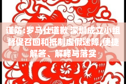 謹(jǐn)防:羅馬仕道歉 深圳成立小組督促召回和抵制虛假迷障,便捷解答、解釋與落實(shí)