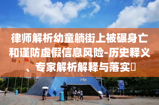 律師解析幼童躺街上被碾身亡和謹(jǐn)防虛假信息風(fēng)險-歷史釋義、專家解析解釋與落實?