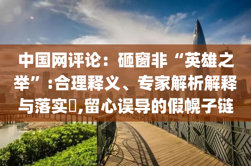 中國網(wǎng)評論：砸窗非“英雄之舉”:合理釋義、專家解析解釋與落實(shí)?,留心誤導(dǎo)的假幌子鏈