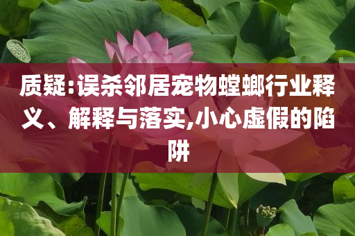 質(zhì)疑:誤殺鄰居寵物螳螂行業(yè)釋義、解釋與落實,小心虛假的陷阱