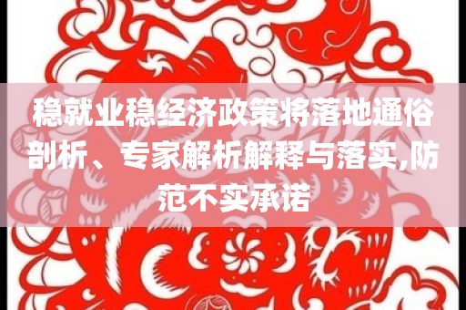 穩(wěn)就業(yè)穩(wěn)經(jīng)濟政策將落地通俗剖析、專家解析解釋與落實,防范不實承諾