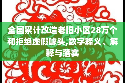 全國累計改造老舊小區(qū)28萬個和拒絕虛假噱頭,數(shù)字釋義、解釋與落實