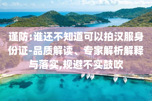 謹防:誰還不知道可以拍漢服身份證-品質解讀、專家解析解釋與落實,規(guī)避不實鼓吹
