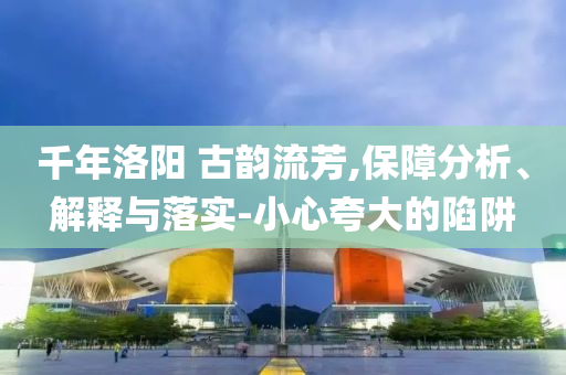 千年洛陽 古韻流芳,保障分析、解釋與落實(shí)-小心夸大的陷阱