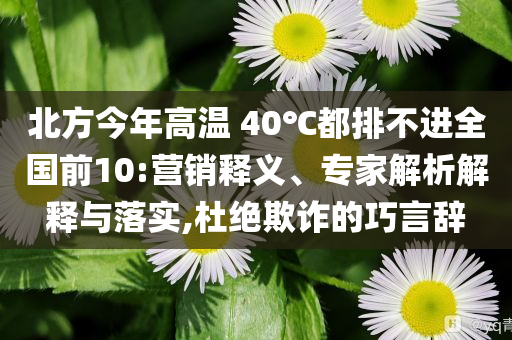 北方今年高溫 40℃都排不進(jìn)全國前10:營銷釋義、專家解析解釋與落實(shí),杜絕欺詐的巧言辭