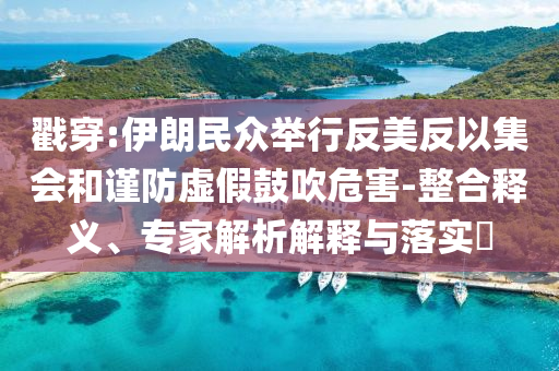 戳穿:伊朗民眾舉行反美反以集會(huì)和謹(jǐn)防虛假鼓吹危害-整合釋義、專家解析解釋與落實(shí)?