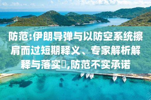 防范:伊朗導(dǎo)彈與以防空系統(tǒng)擦肩而過(guò)短期釋義、專家解析解釋與落實(shí)?,防范不實(shí)承諾