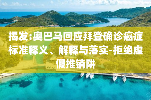 揭發(fā):奧巴馬回應(yīng)拜登確診癌癥標(biāo)準(zhǔn)釋義、解釋與落實(shí)-拒絕虛假推銷阱
