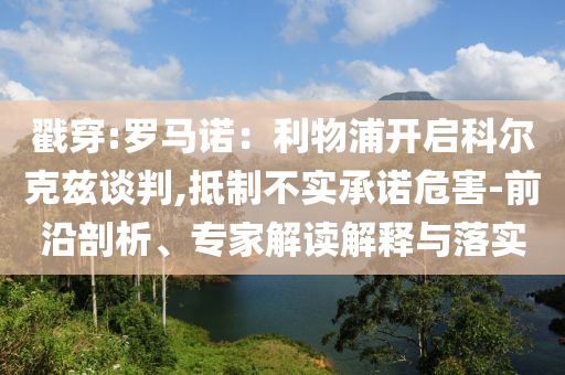 戳穿:羅馬諾：利物浦開(kāi)啟科爾克茲談判,抵制不實(shí)承諾危害-前沿剖析、專(zhuān)家解讀解釋與落實(shí)
