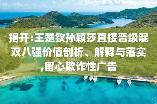 揭開:王楚欽孫穎莎直接晉級混雙八強價值剖析、解釋與落實,留心欺詐性廣告