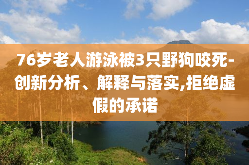76歲老人游泳被3只野狗咬死-創(chuàng)新分析、解釋與落實(shí),拒絕虛假的承諾