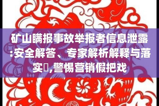 礦山瞞報(bào)事故舉報(bào)者信息泄露:安全解答、專家解析解釋與落實(shí)?,警惕營(yíng)銷假把戲