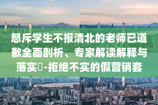 怒斥學生不報清北的老師已道歉全面剖析、專家解讀解釋與落實?-拒絕不實的假營銷套