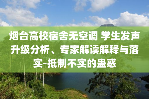 煙臺(tái)高校宿舍無空調(diào) 學(xué)生發(fā)聲升級(jí)分析、專家解讀解釋與落實(shí)-抵制不實(shí)的蠱惑