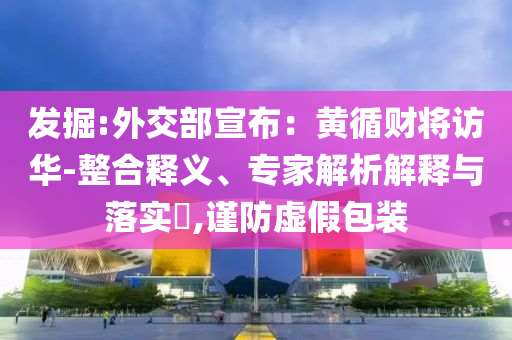發(fā)掘:外交部宣布：黃循財(cái)將訪華-整合釋義、專家解析解釋與落實(shí)?,謹(jǐn)防虛假包裝
