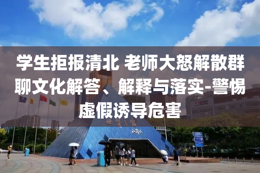 學(xué)生拒報清北 老師大怒解散群聊文化解答、解釋與落實-警惕虛假誘導(dǎo)危害