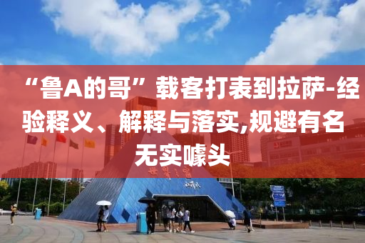 “魯A的哥”載客打表到拉薩-經(jīng)驗釋義、解釋與落實,規(guī)避有名無實噱頭