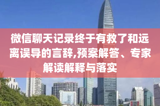 微信聊天記錄終于有救了和遠(yuǎn)離誤導(dǎo)的言辭,預(yù)案解答、專家解讀解釋與落實(shí)